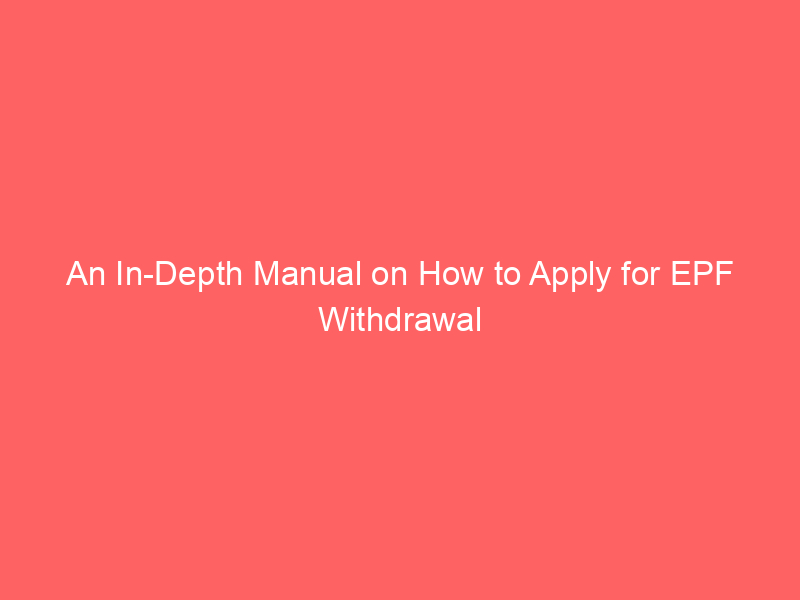 An In Depth Manual on How to Apply for EPF Withdrawal
