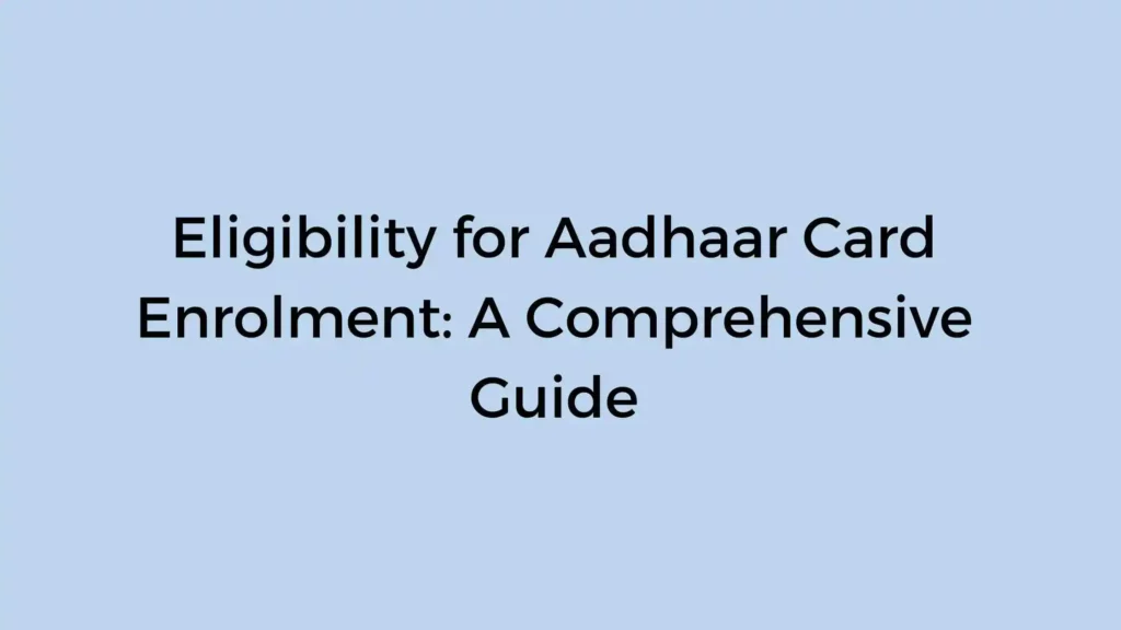 eligibility for aadhaar card enrolment a comprehensive guide