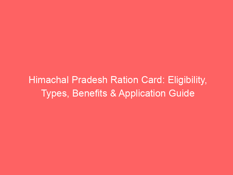 Himachal Pradesh Ration Card: Eligibility, Types, Benefits & Application Guide