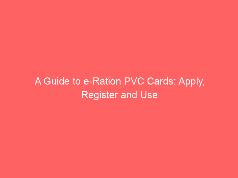 A Guide to e Ration PVC Cards: Apply, Register and Use