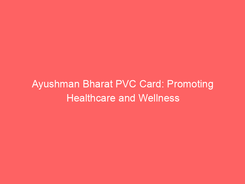 Ayushman Bharat PVC Card: Promoting Healthcare and Wellness
