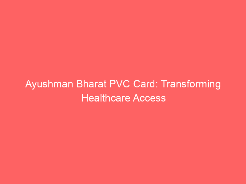 Ayushman Bharat PVC Card: Transforming Healthcare Access
