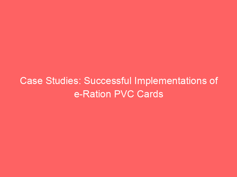 Case Studies: Successful Implementations of e Ration PVC Cards
