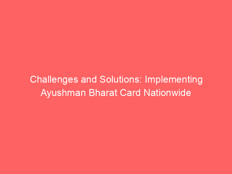 Challenges and Solutions: Implementing Ayushman Bharat Card Nationwide