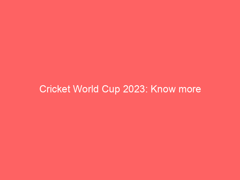 Cricket World Cup 2023: Know more