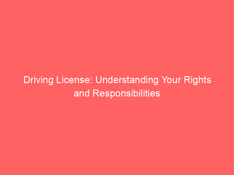 Driving License: Understanding Your Rights and Responsibilities