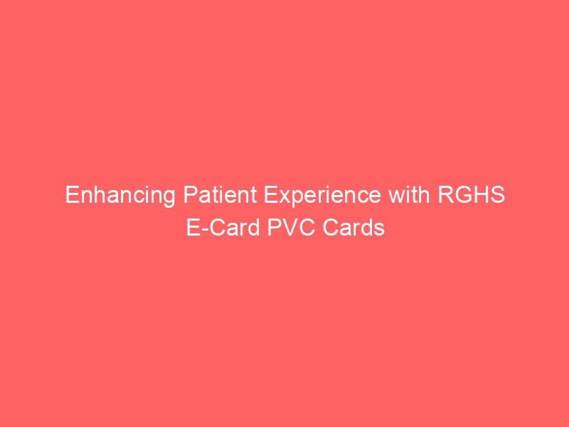 Enhancing Patient Experience with RGHS E Card PVC Cards