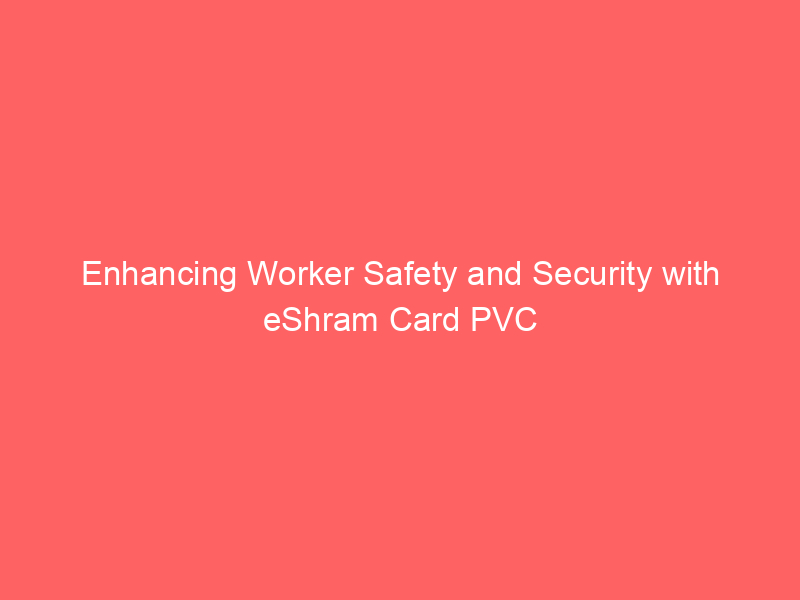 Enhancing Worker Safety and Security with eShram Card PVC