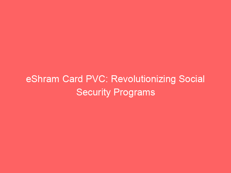 eShram Card PVC: Revolutionizing Social Security Programs