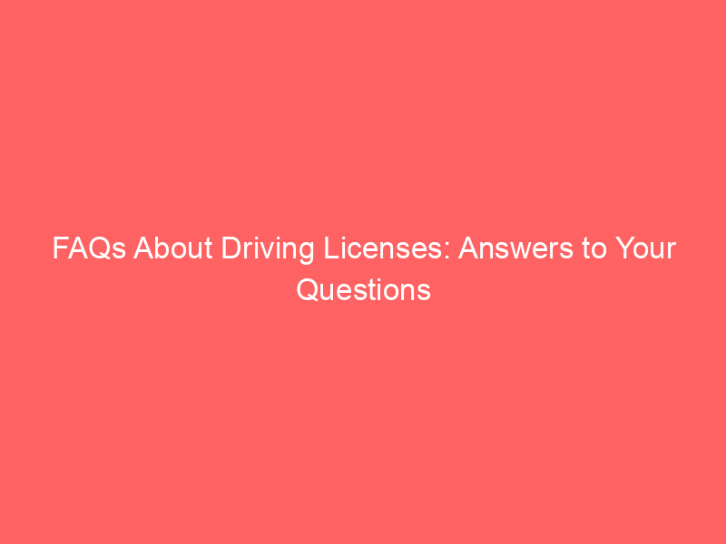 FAQs About Driving Licenses: Answers to Your Questions