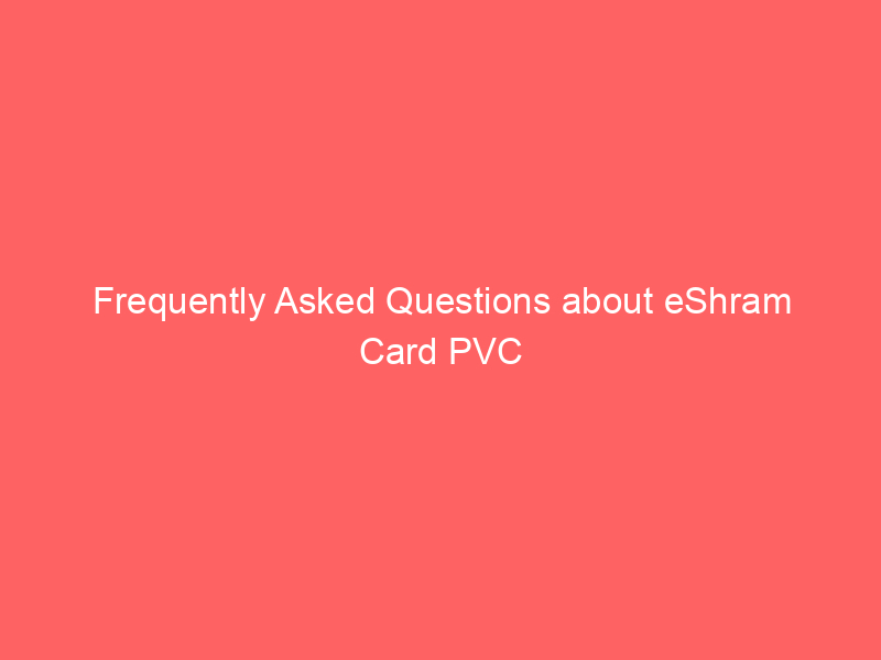 Frequently Asked Questions about eShram Card PVC
