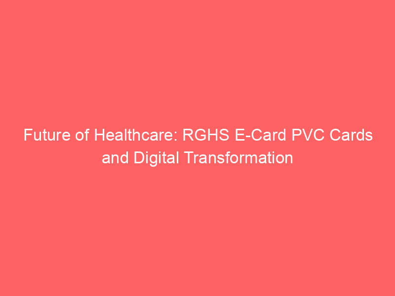 Future of Healthcare: RGHS E Card PVC Cards and Digital Transformation