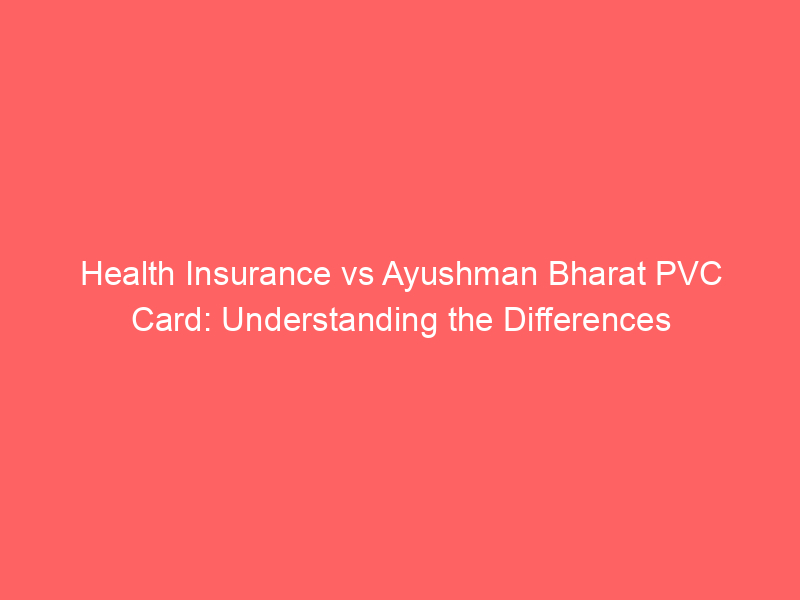 Health Insurance vs Ayushman Bharat PVC Card: Understanding the Differences