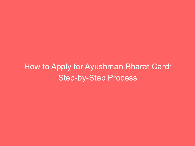 How to Apply for Ayushman Bharat Card: Step by Step Process