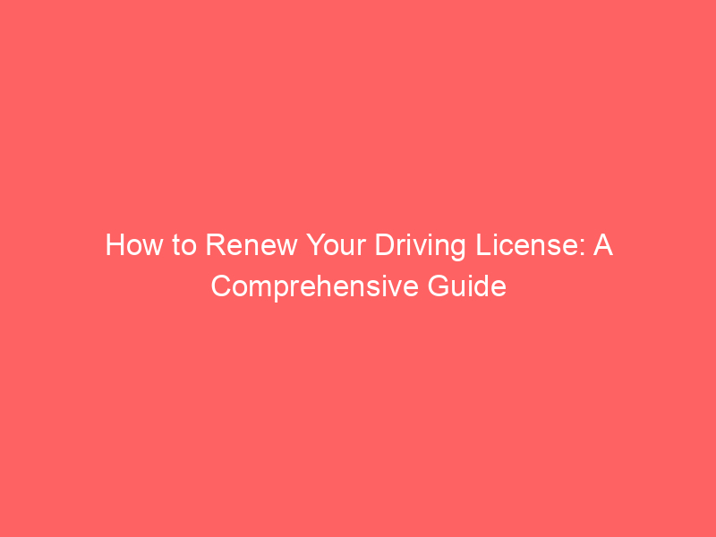How to Renew Your Driving License: A Comprehensive Guide