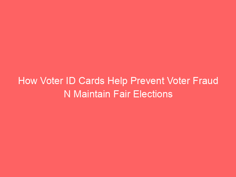 How Voter ID Cards Help Prevent Voter Fraud N Maintain Fair Elections