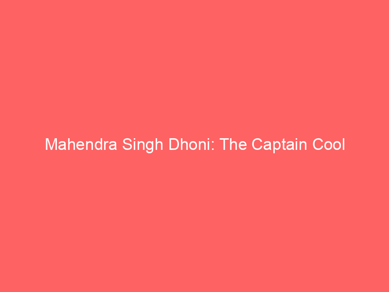 Mahendra Singh Dhoni: The Captain Cool