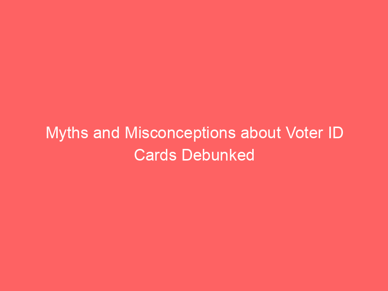 Myths and Misconceptions about Voter ID Cards Debunked