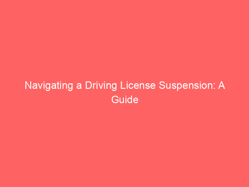 Navigating a Driving License Suspension: A Guide