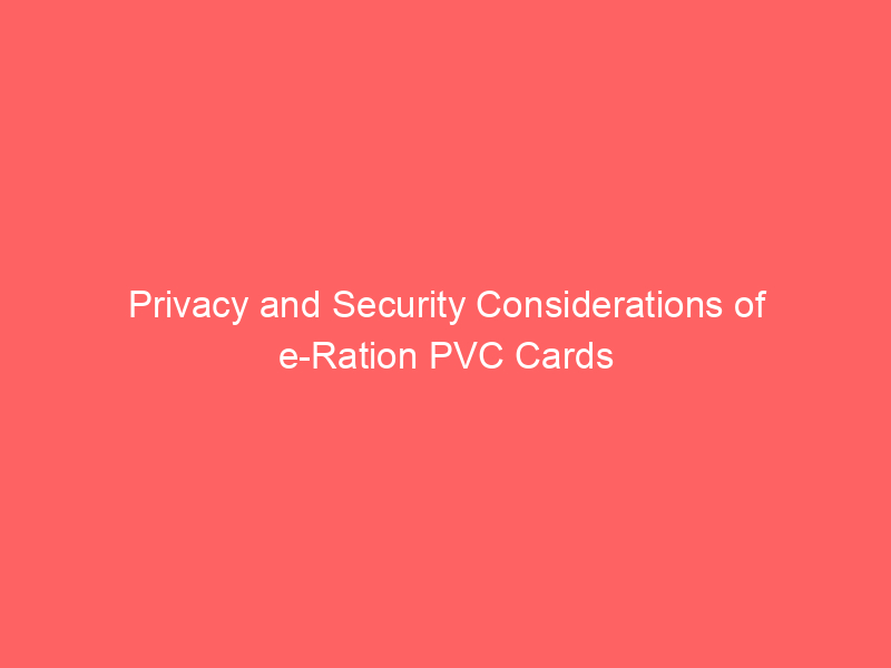 Privacy and Security Considerations of e Ration PVC Cards