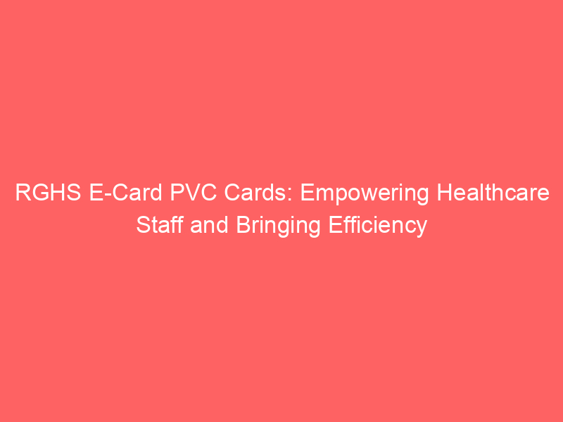 RGHS E Card PVC Cards: Empowering Healthcare Staff and Bringing Efficiency
