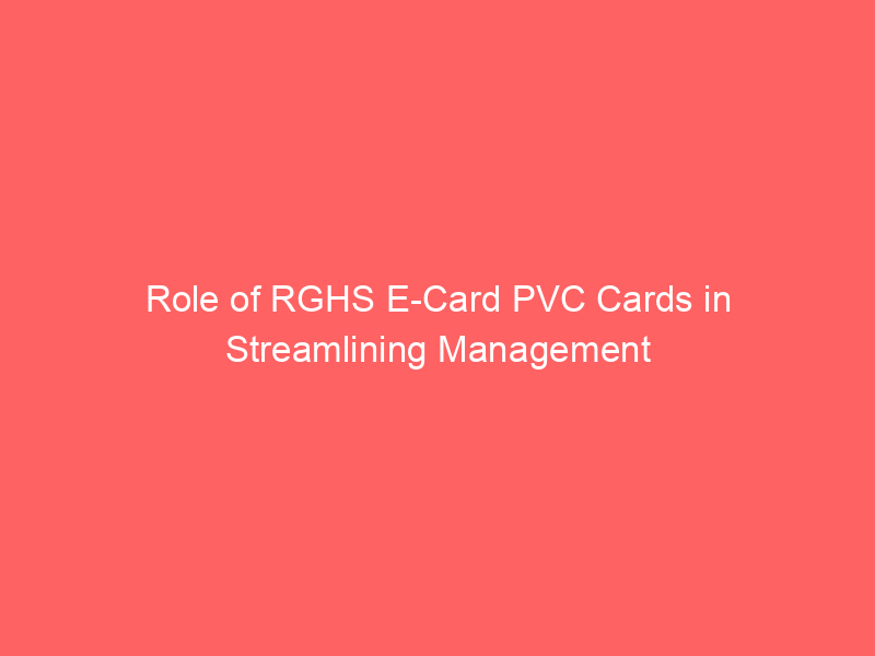 Role of RGHS E Card PVC Cards in Streamlining Management