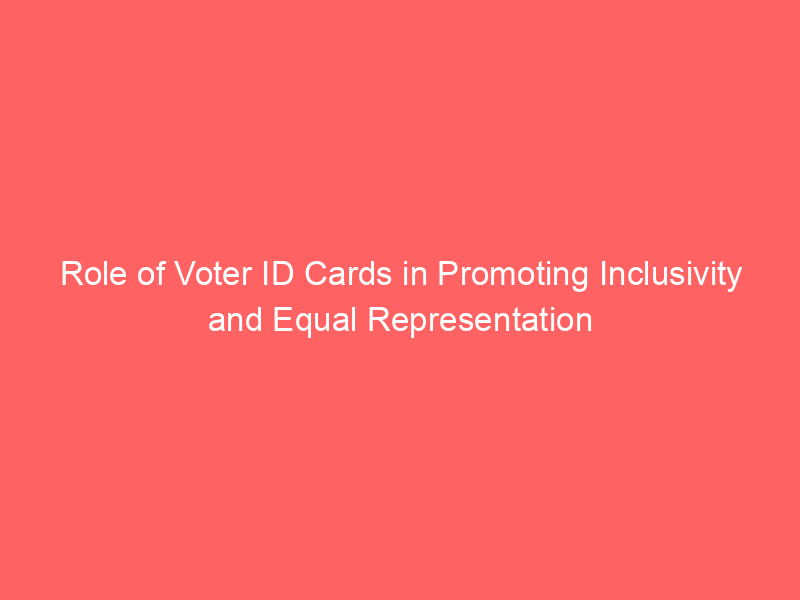 Role of Voter ID Cards in Promoting Inclusivity and Equal Representation