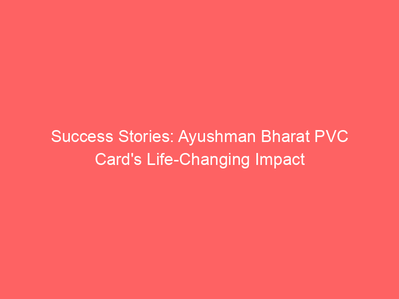 Success Stories: Ayushman Bharat PVC Card's Life Changing Impact