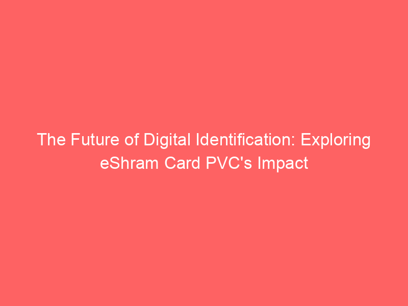 The Future of Digital Identification: Exploring eShram Card PVC's Impact