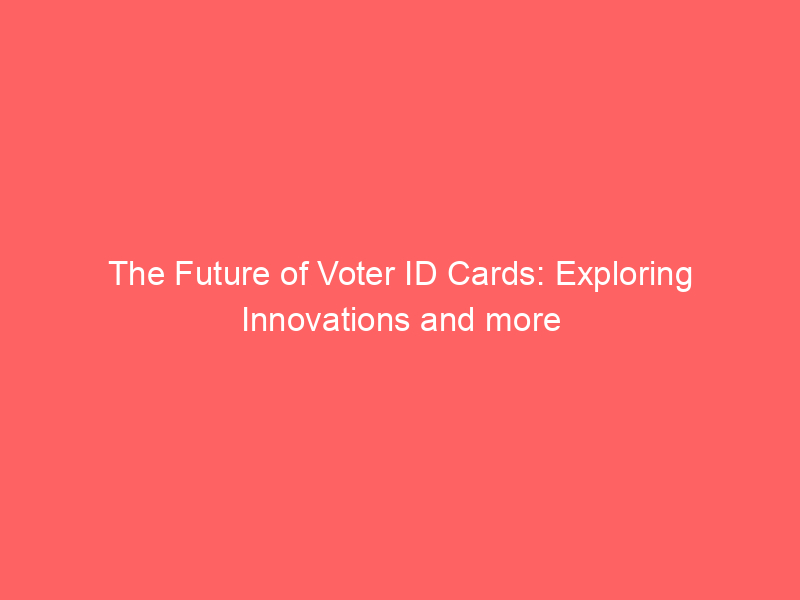 The Future of Voter ID Cards: Exploring Innovations and more
