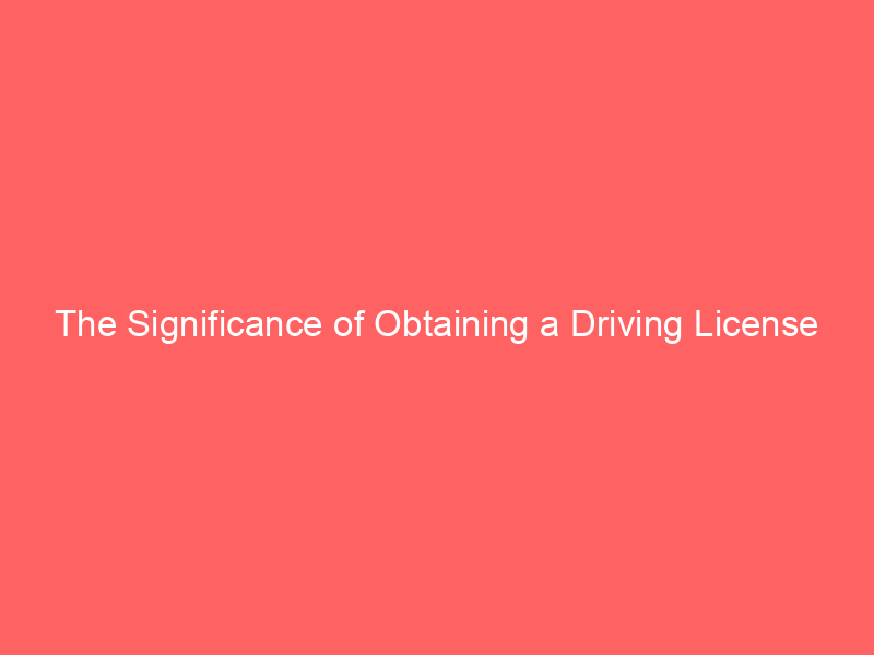 The Significance of Obtaining a Driving License