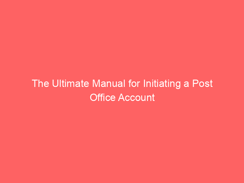 The Ultimate Manual for Initiating a Post Office Account