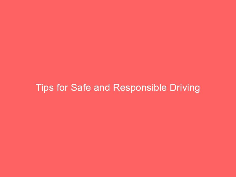 Tips for Safe and Responsible Driving