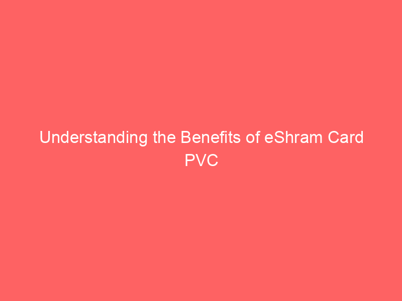 Understanding the Benefits of eShram Card PVC