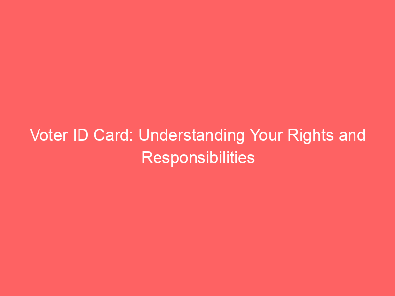 Voter ID Card: Understanding Your Rights and Responsibilities